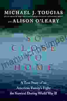 So Close To Home: A True Story Of An American Family S Fight For Survival During World War II