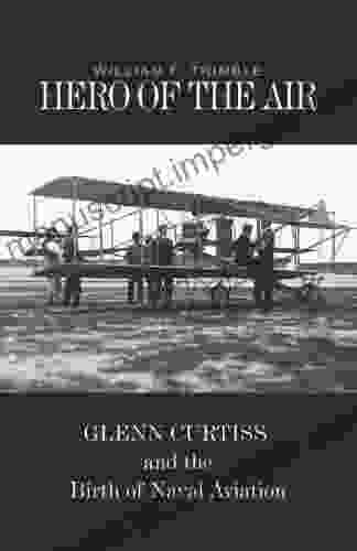 Hero Of The Air: Glenn Curtiss And The Birth Of Naval Aviation